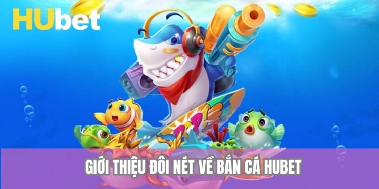 Bắn Cá Hubet – Khám Phá Thế Giới Giải Trí Nước Mặn Đầy Hấp Dẫn